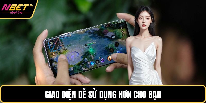 Giao diện dễ sử dụng hơn cho bạn