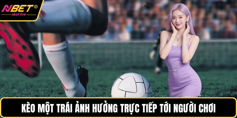 Kèo một trái ảnh hưởng trực tiếp tới người chơi
