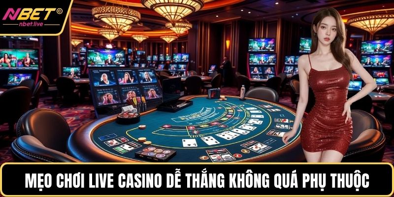 Mẹo chơi live casino dễ thắng không quá phụ thuộc