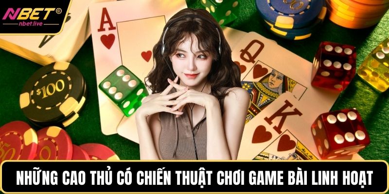 Những cao thủ có chiến thuật chơi game bài linh hoạt