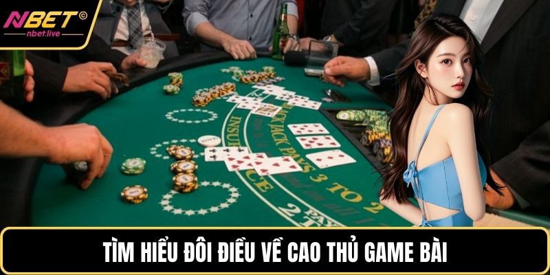 Tìm hiểu đôi điều về cao thủ game bài